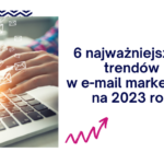 6 najważniejszych trendów w e-mail marketingu na 2023 rok