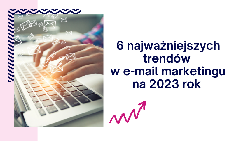 6 najważniejszych trendów w e-mail marketingu na 2023 rok, czyli jak wyróżnić się w skrzynce odbiorczej klientów